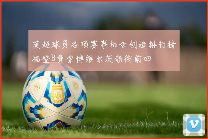 英超球员各项赛事机会创造排行榜福登B费索博维尔茨领衔前四