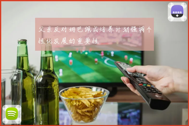 父亲反对姆巴佩式培养计划强调个性化发展的重要性