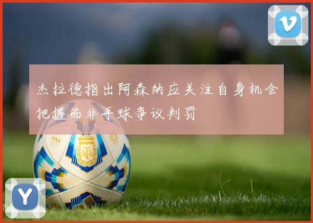 杰拉德指出阿森纳应关注自身机会把握而非手球争议判罚