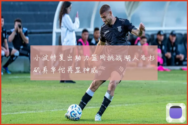 小波特复出助力篮网挑战湖人洛杉矶真华佗再显神威