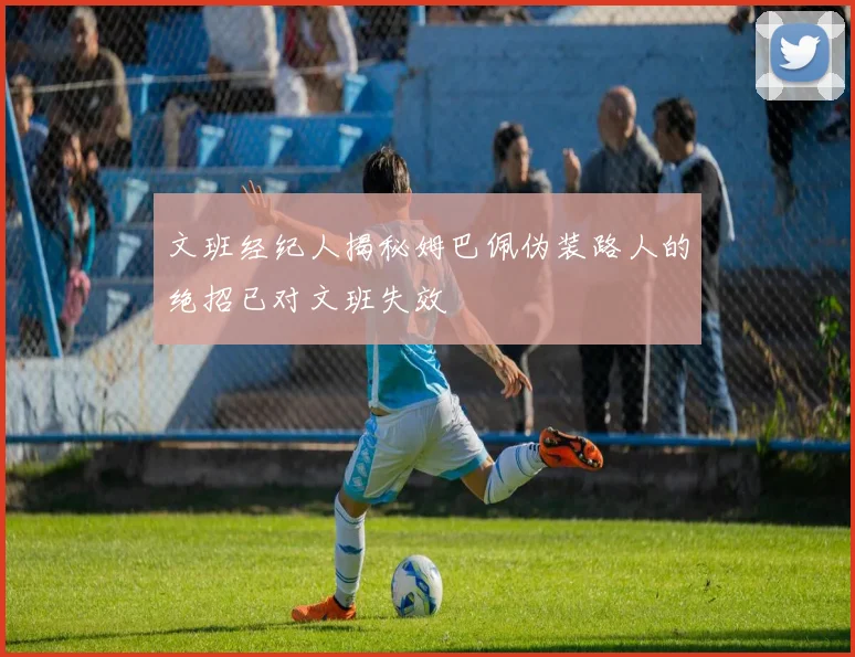 文班经纪人揭秘姆巴佩伪装路人的绝招已对文班失效