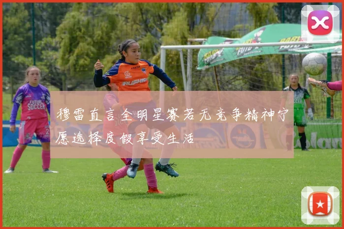 穆雷直言全明星赛若无竞争精神宁愿选择度假享受生活
