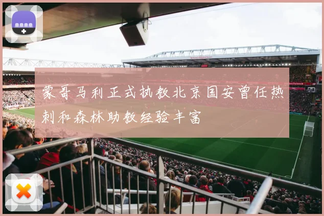 蒙哥马利正式执教北京国安曾任热刺和森林助教经验丰富